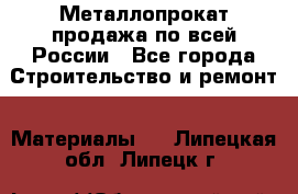 Металлопрокат продажа по всей России - Все города Строительство и ремонт » Материалы   . Липецкая обл.,Липецк г.